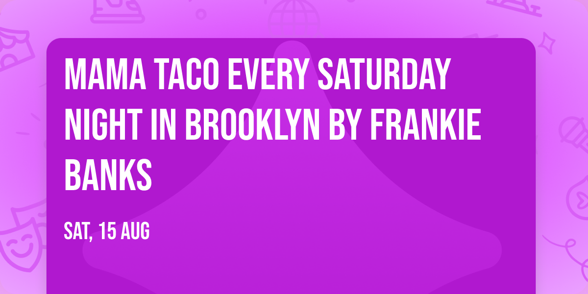 MAMA TACO EVERY SATURDAY NIGHT IN BROOKLYN BY FRANKIE BANKS