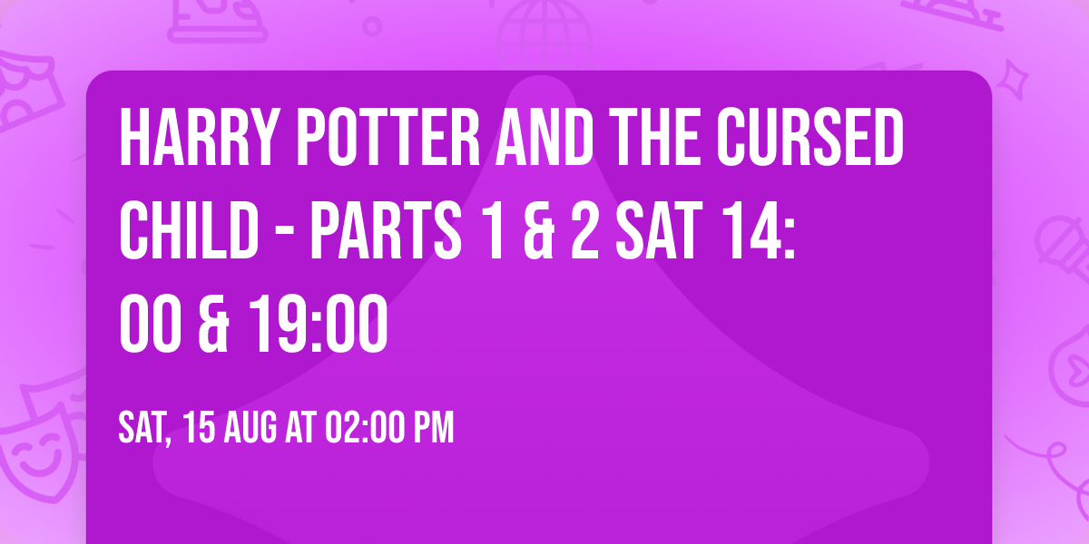 Harry Potter and the Cursed Child - Parts 1 & 2 Sat 14:00 & 19:00