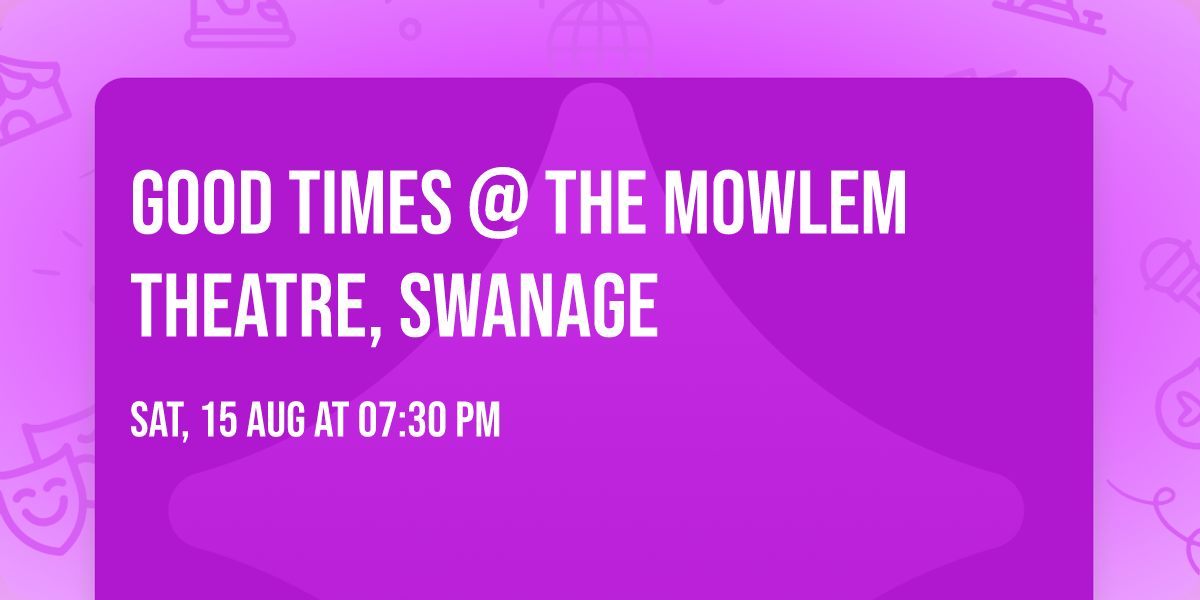 Good Times @ The Mowlem Theatre, Swanage