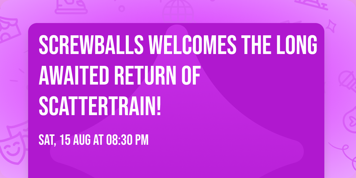 Screwballs welcomes the long awaited return of Scattertrain!