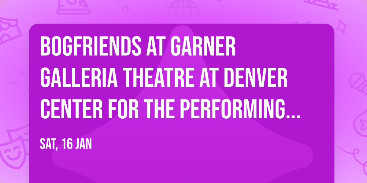BogFriends at Garner Galleria Theatre at Denver Center for the Performing Arts