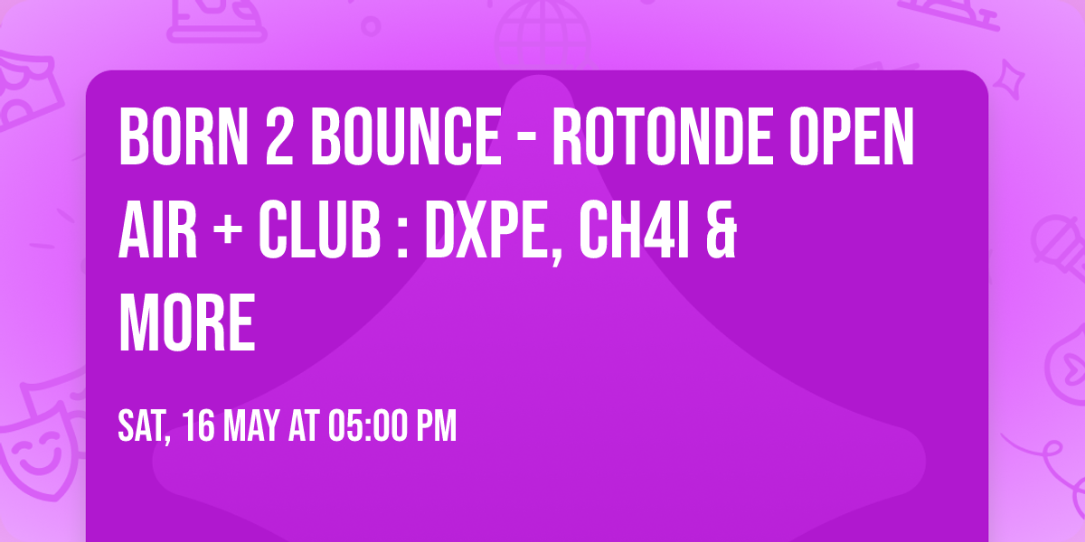 Born 2 Bounce - Rotonde Open Air + Club : DXPE, CH4i & more