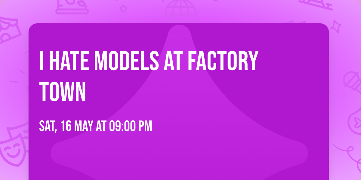 I Hate Models at Factory Town
