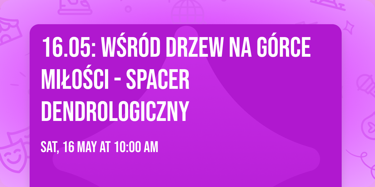 16.05: W\u015br\u00f3d drzew na G\u00f3rce Mi\u0142o\u015bci - spacer dendrologiczny