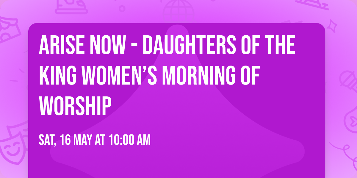 Arise Now - Daughters of the King  Women\u2019s Morning Of Worship