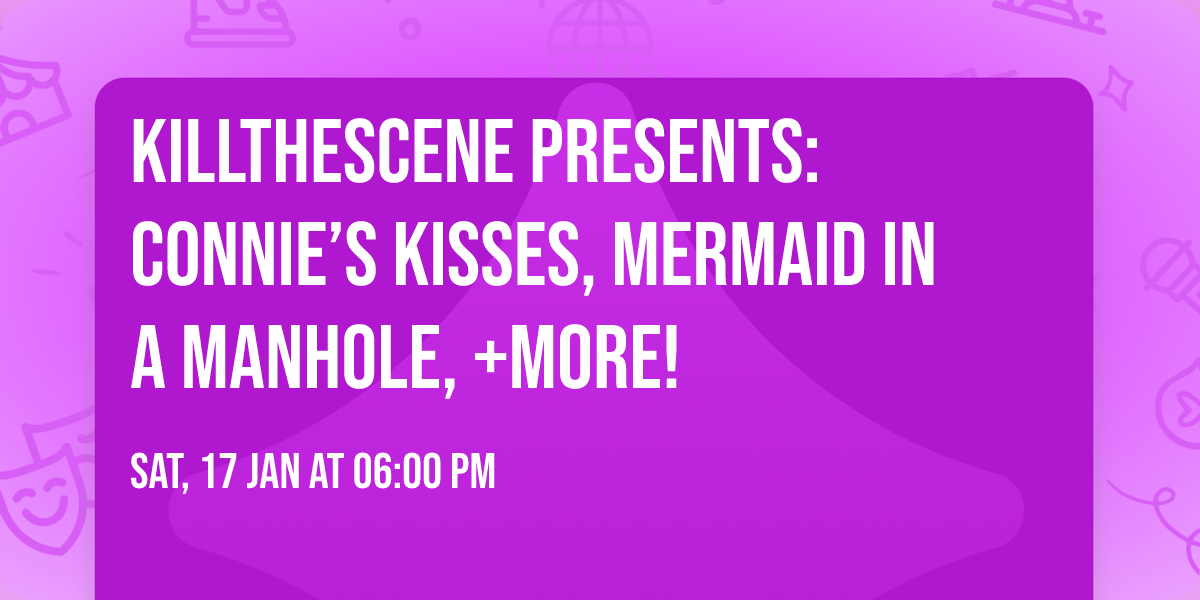 Killthescene Presents: Connie\u2019s kisses,  Mermaid in a manhole, +more!