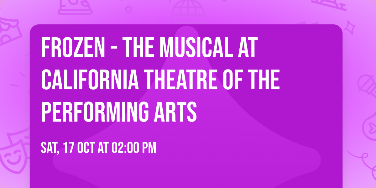 Frozen - The Musical at California Theatre Of The Performing Arts