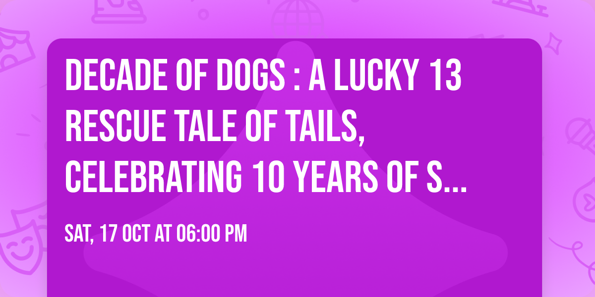 Decade of Dogs : A Lucky 13 Rescue Tale of Tails, Celebrating 10 Years of Saving Lives