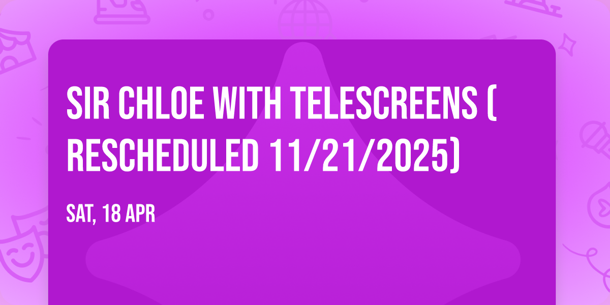 Sir Chloe with Telescreens (Rescheduled 11\/21\/2025)