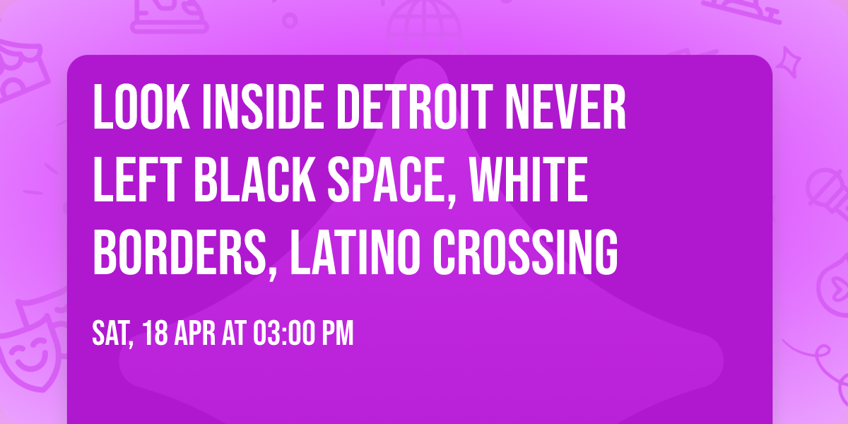 Look Inside Detroit Never Left Black Space, White Borders, Latino Crossing