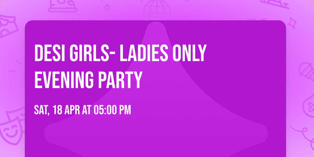 Desi Girls- Ladies only evening party