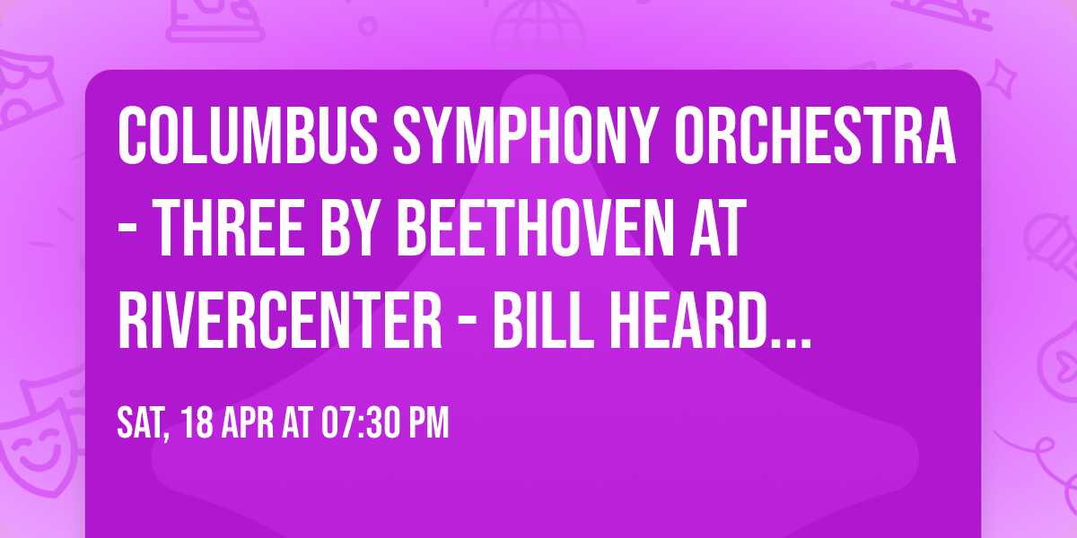 Columbus Symphony Orchestra - Three by Beethoven at RiverCenter - Bill Heard Theatre