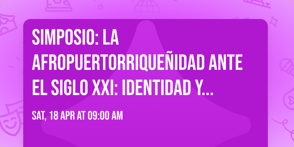 Simposio: La afropuertorrique\u00f1idad ante el siglo XXI: identidad y reafirmaci\u00f3n cultural .