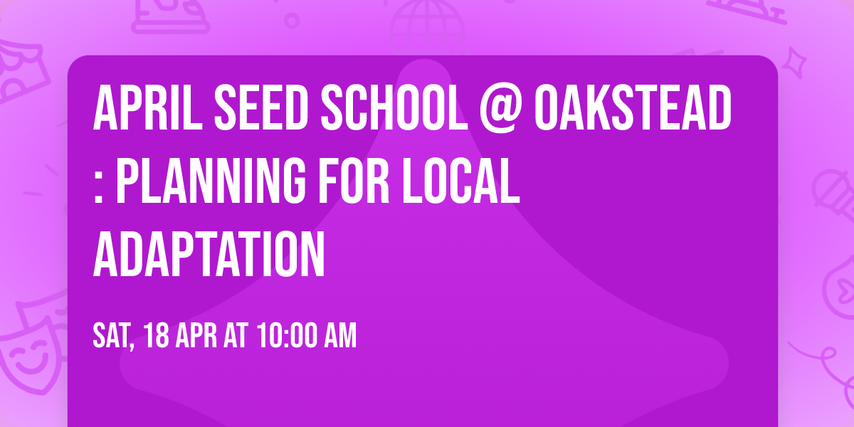 April Seed School @ Oakstead:  Planning for Local Adaptation