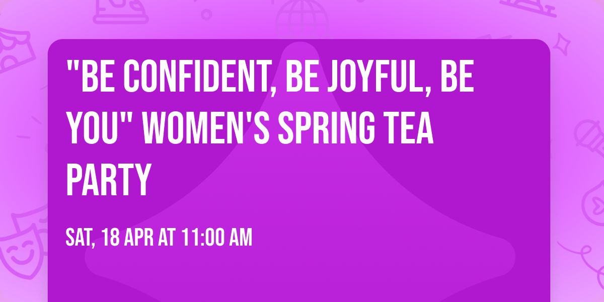 "Be Confident, Be Joyful, Be You" Women's Spring Tea Party