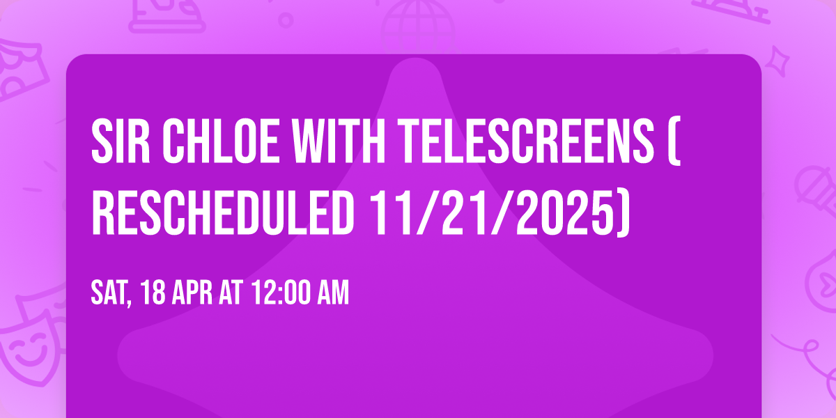 Sir Chloe with Telescreens (Rescheduled 11\/21\/2025)