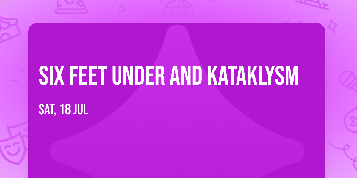 Six Feet Under and Kataklysm