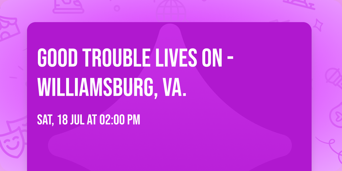 Good Trouble Lives On - Williamsburg, Va.