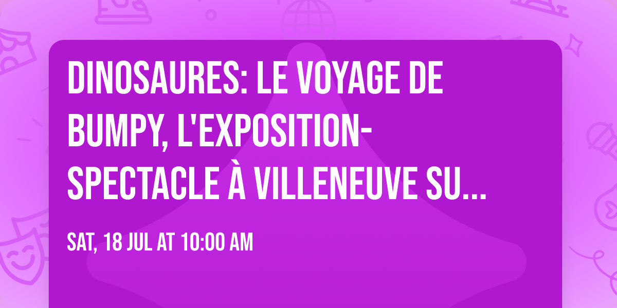 Dinosaures: Le voyage de Bumpy\u00ae, l'exposition-spectacle \u00e0 Villeneuve sur Lot - Tour 2026