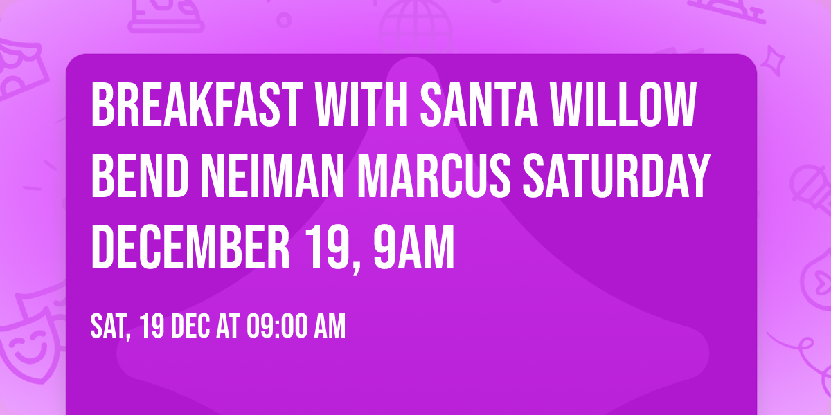 Breakfast with Santa Willow Bend  Neiman Marcus Saturday December 19, 9am