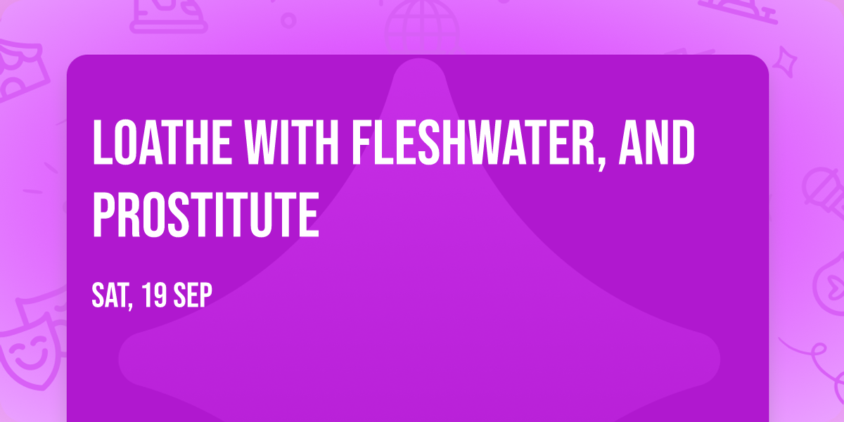 Loathe with Fleshwater, and Prostitute