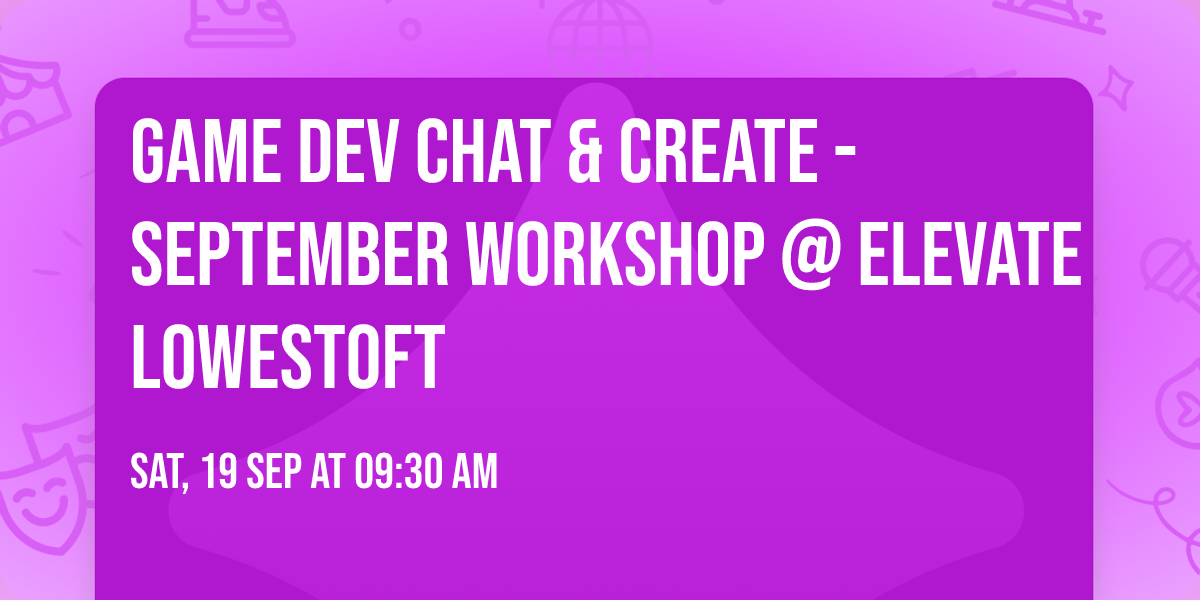 Game Dev Chat & Create - September Workshop @ ELEVATE Lowestoft