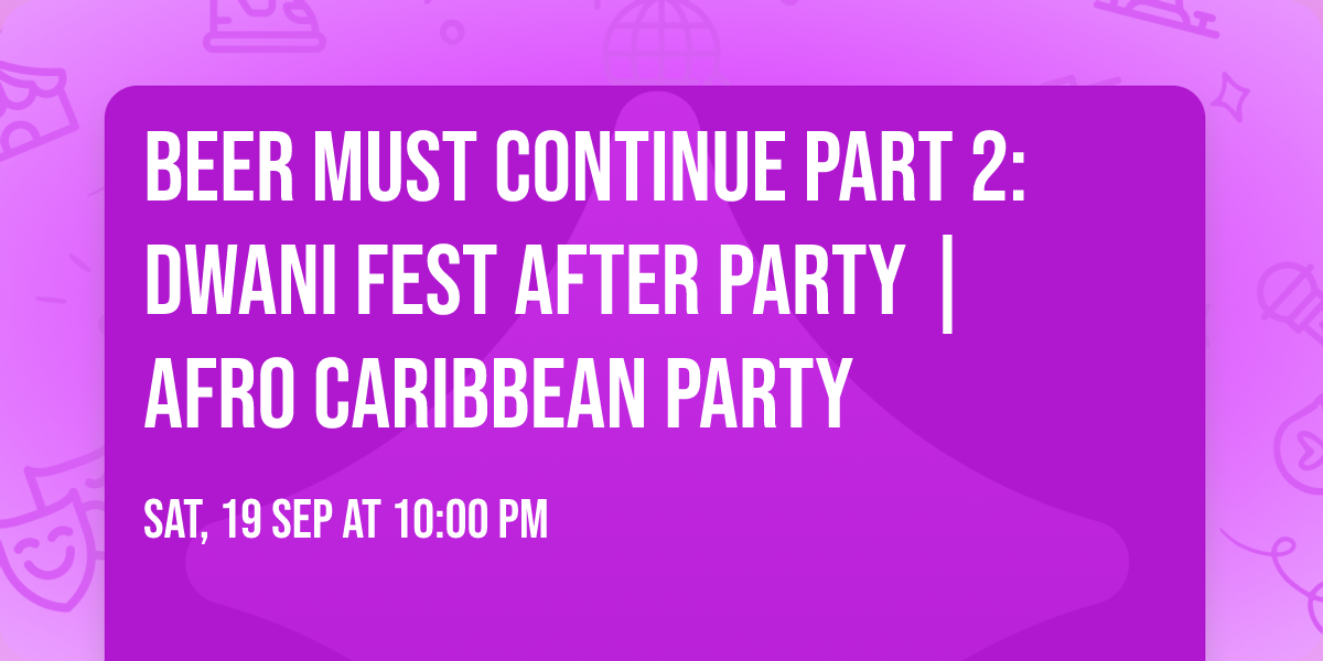 Beer Must Continue Part 2: DWANI FEST  After Party | Afro Caribbean party