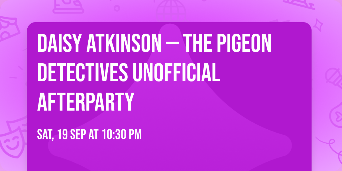 DAISY ATKINSON \u2014 THE PIGEON DETECTIVES UNOFFICIAL AFTERPARTY