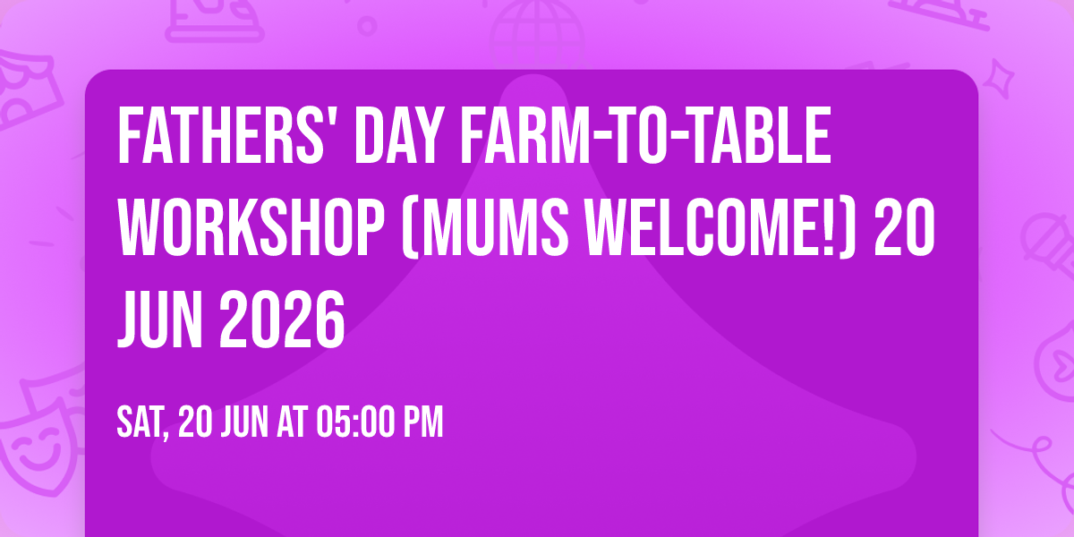 Fathers' Day Farm-to-Table workshop (mums welcome!) 20 Jun 2026