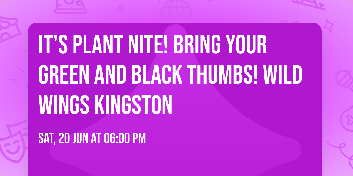 It's PLANT NITE! Bring your green AND black thumbs! Wild Wings Kingston