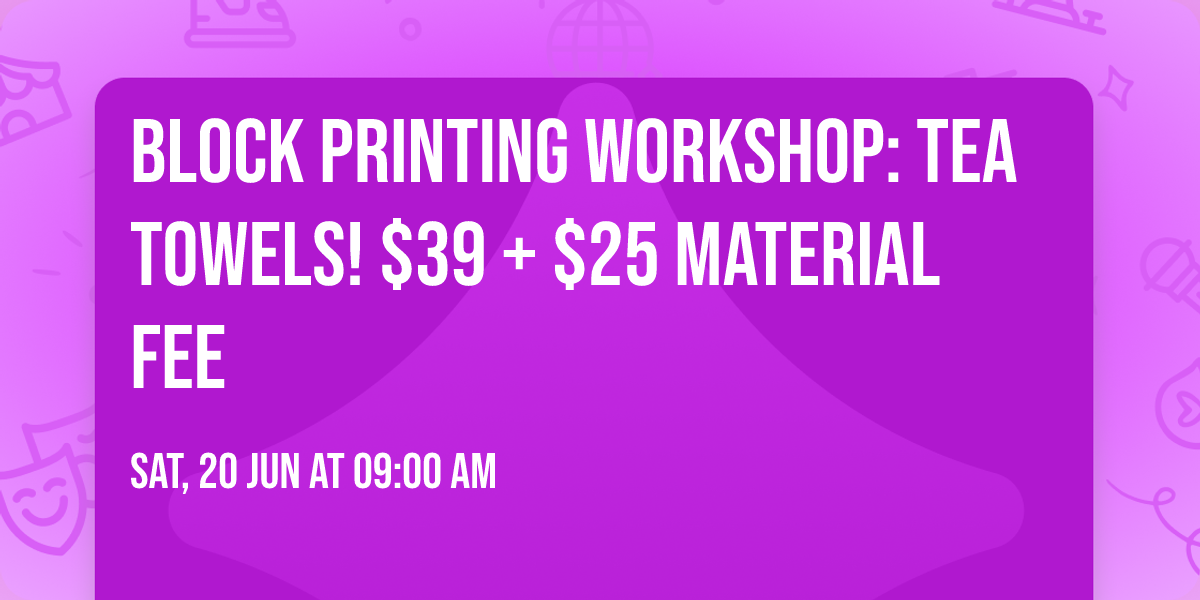 Block Printing Workshop: Tea Towels! $39 + $25 material fee