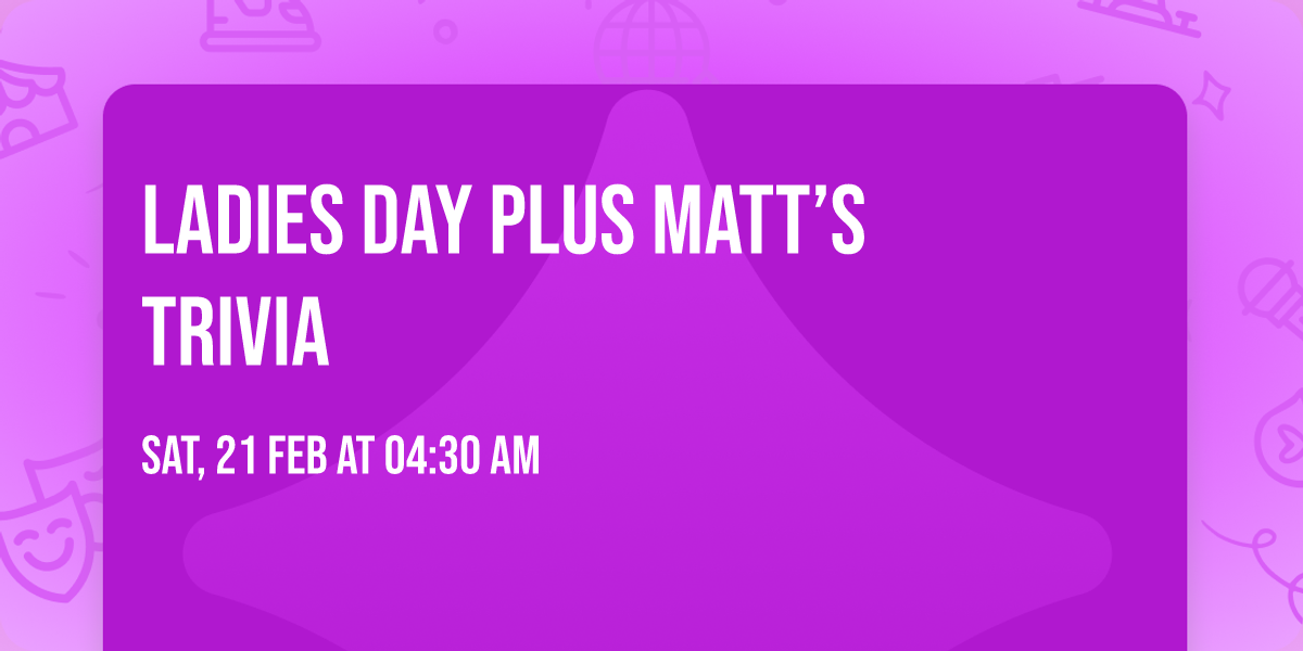 LADIES DAY PLUS MATT\u2019S TRIVIA