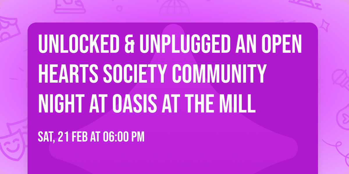 Unlocked & Unplugged An Open Hearts Society community night at Oasis at the Mill