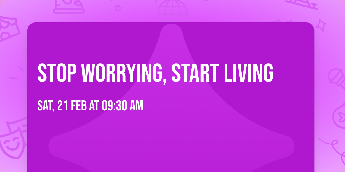 Stop Worrying, Start Living