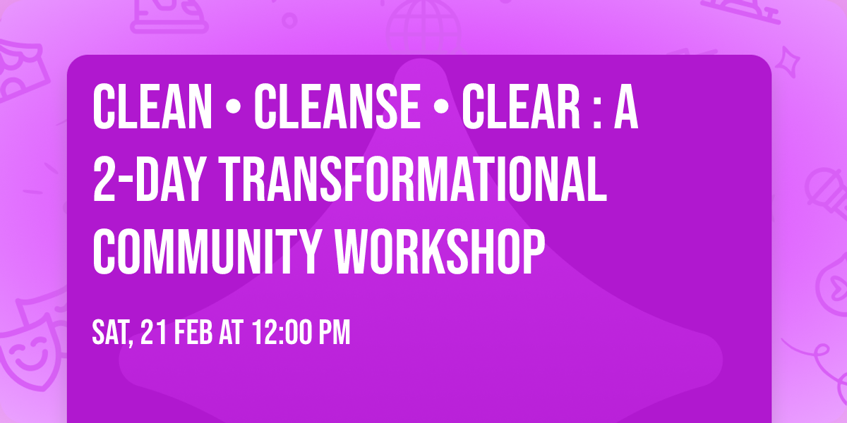 CLEAN \u2022 CLEANSE \u2022 CLEAR : A 2-Day Transformational Community Workshop