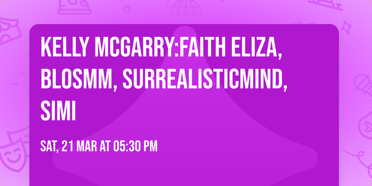 KELLY MCGARRY:FAITH ELIZA, BLOSMM, SURREALISTICMIND, SIMI