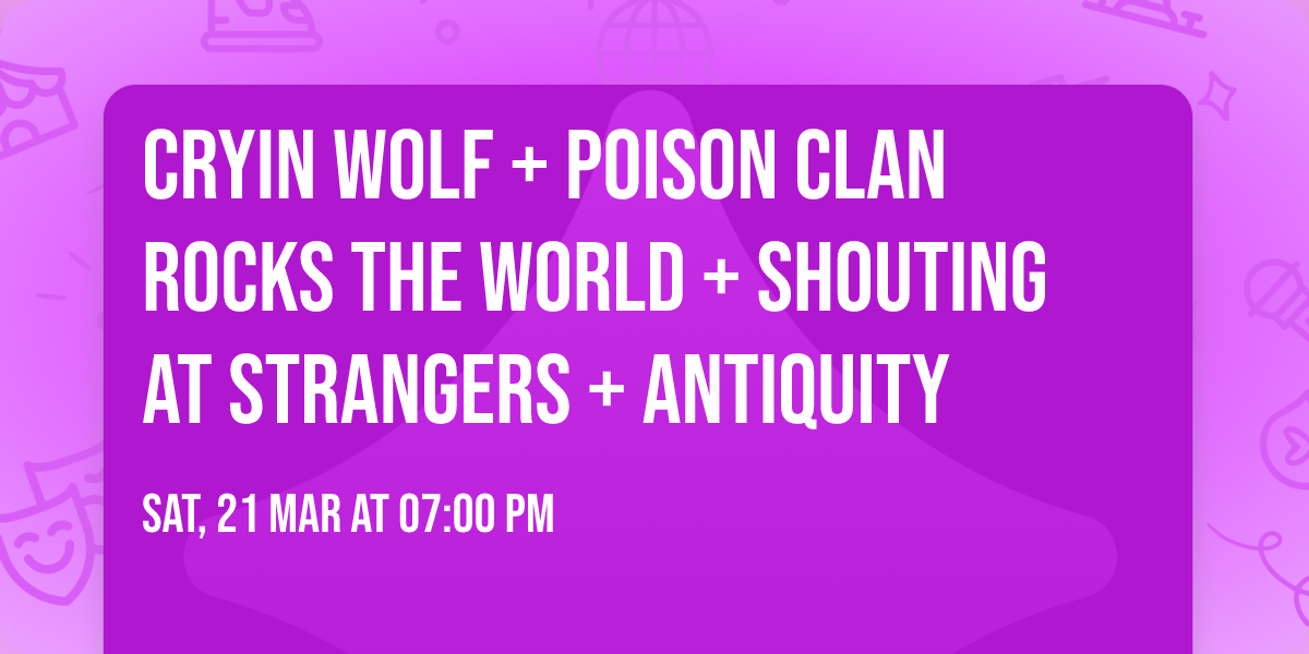 Cryin Wolf + Poison Clan Rocks The World + Shouting at strangers + Antiquity 