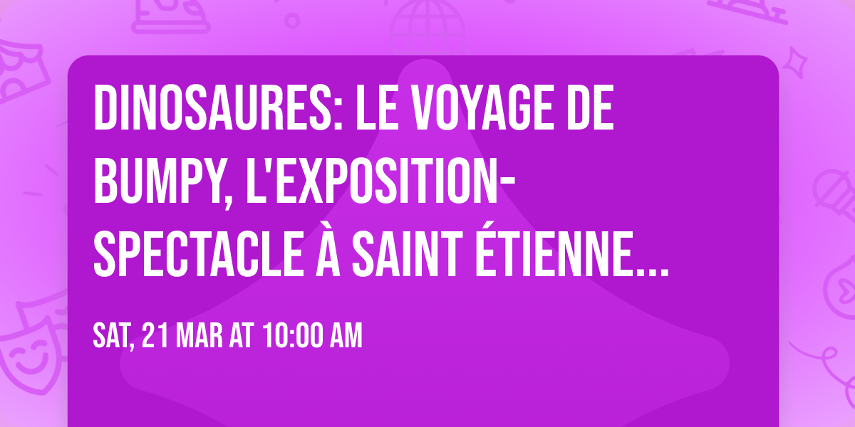 Dinosaures: Le voyage de Bumpy\u00ae, l'exposition-spectacle \u00e0 Saint \u00c9tienne - Tour 2026