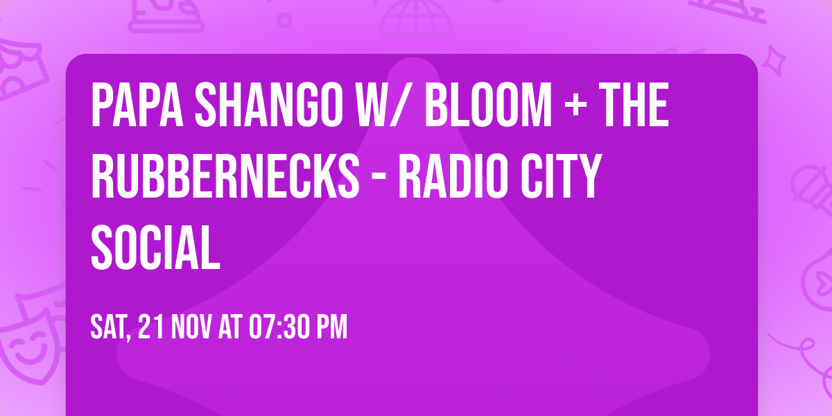 Papa Shango w\/ Bloom + The RubberNecks - Radio City Social
