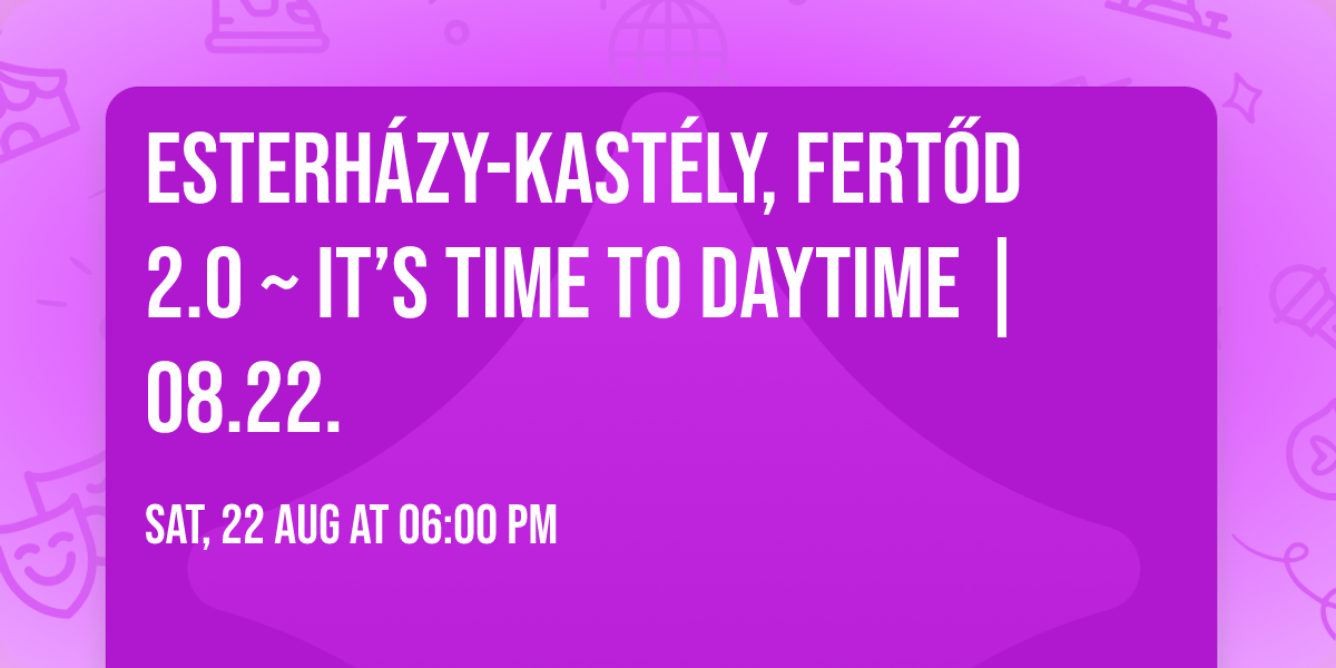Esterh\u00e1zy-kast\u00e9ly, Fert\u0151d 2.0 ~ It\u2019s Time To Daytime | 08.22.