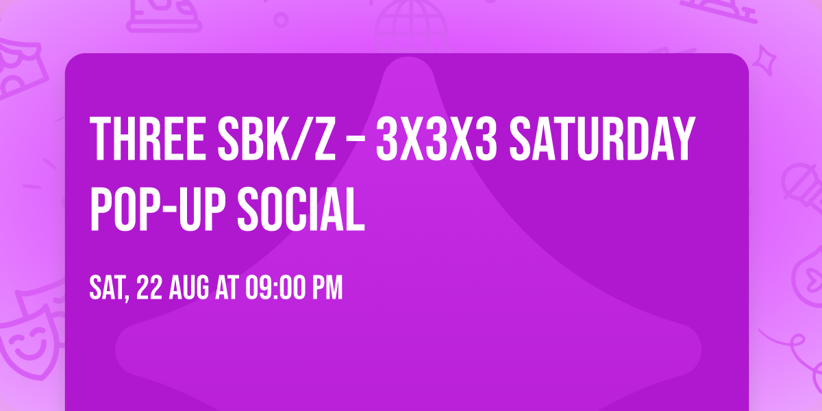 THREE SBK\/Z \u2013 3x3x3 Saturday Pop-Up Social