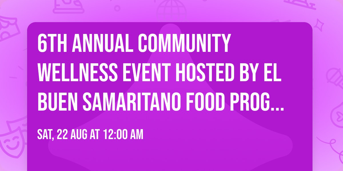6th Annual Community Wellness Event hosted by El Buen Samaritano Food Program!