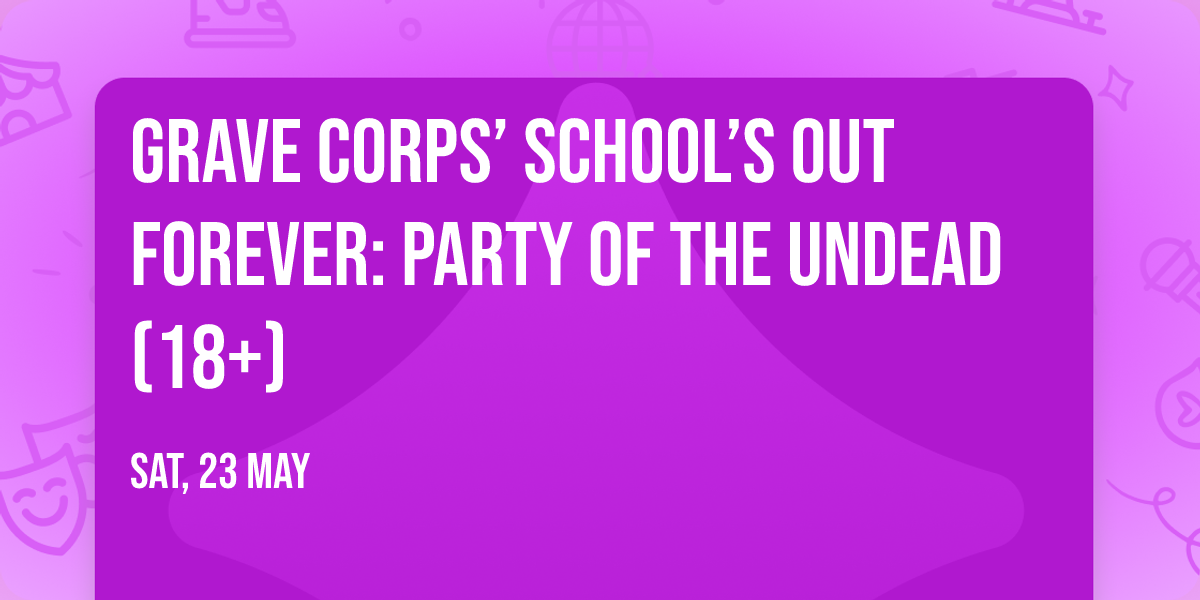 GRAVE CORPS\u2019 SCHOOL\u2019S OUT FOREVER: PARTY OF THE UNDEAD (18+)