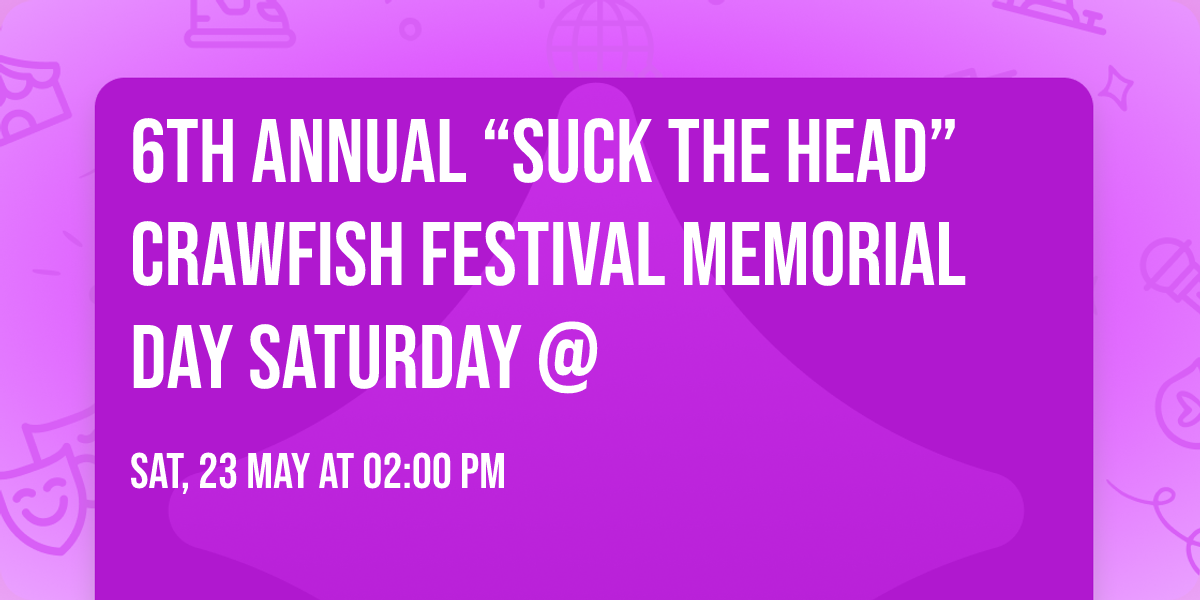 6th Annual \u201cSuck The Head\u201d Crawfish Festival  Memorial Day Saturday @