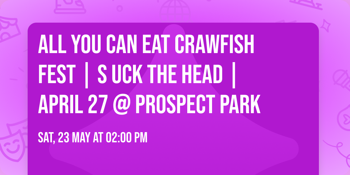 ALL YOU CAN EAT CRAWFISH FEST | S UCK THE HEAD | April 27 @ Prospect Park