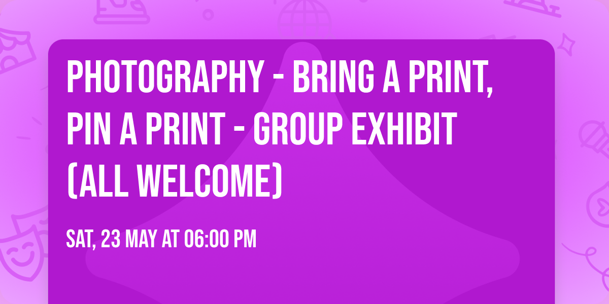 Photography - Bring a Print, Pin a Print - Group Exhibit (all welcome)