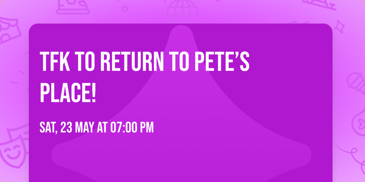 TFK to Return to Pete\u2019s Place!