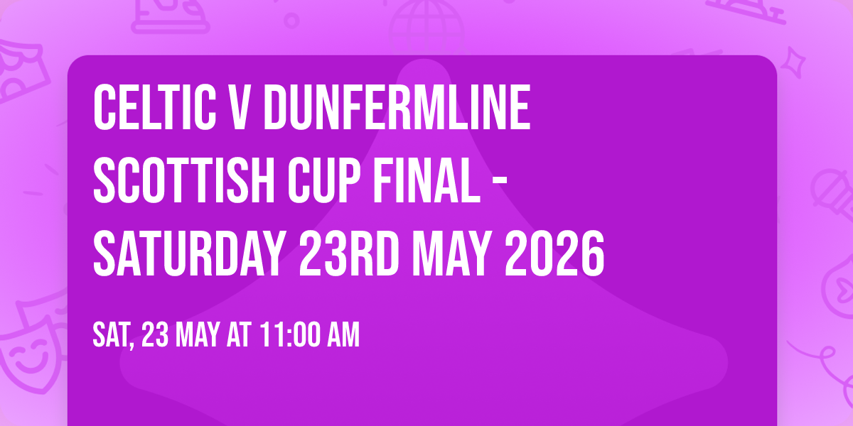 Celtic V Dunfermline Scottish Cup Final - Saturday 23rd May 2026