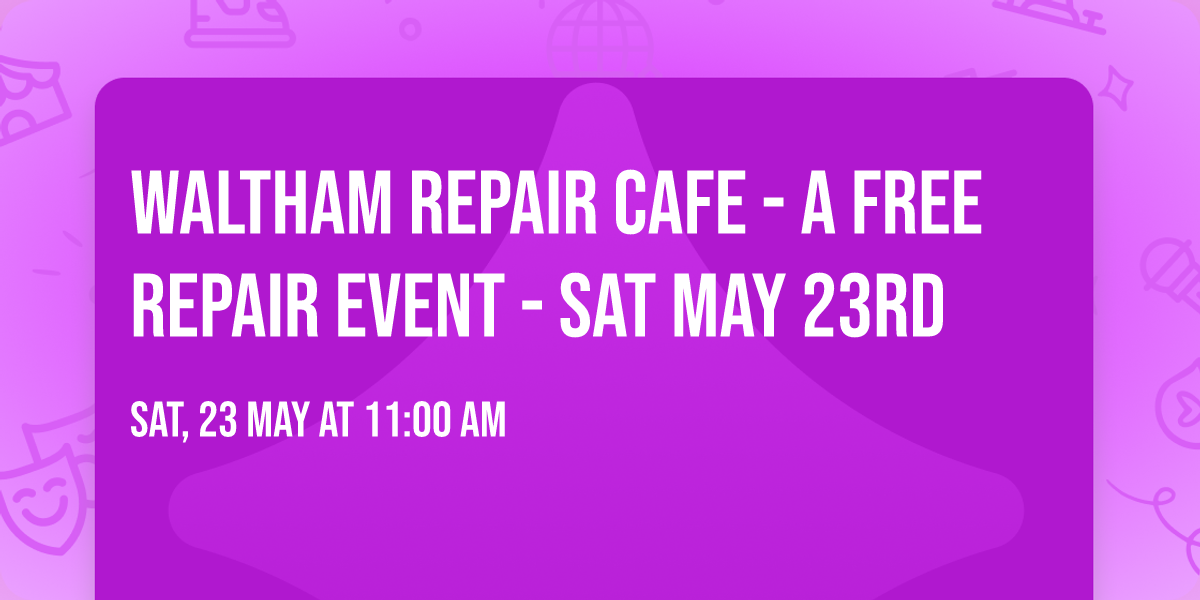 Waltham Repair Cafe - A FREE Repair event - Sat May 23rd