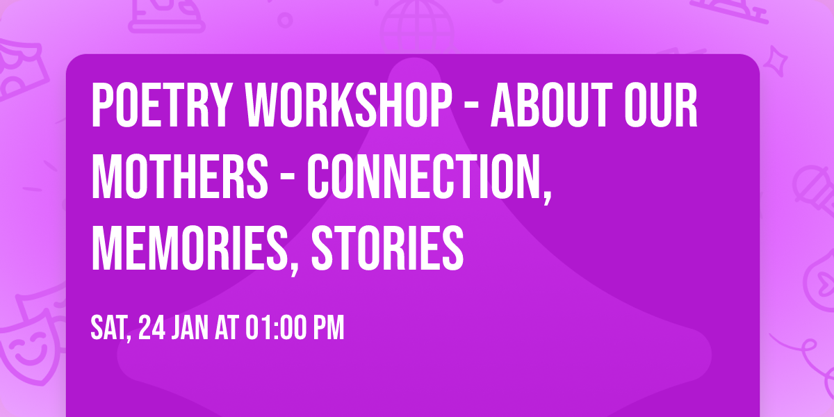 Poetry workshop - about our mothers - connection, memories, stories